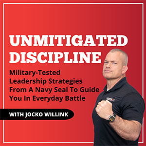 Unmitigated Discipline Military-Tested Leadership Strategies From A Navy Seal to Guide You In Everyday Battle